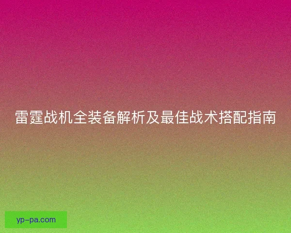 雷霆战机全装备解析及最佳战术搭配指南