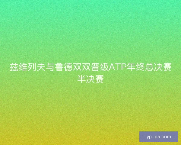 兹维列夫与鲁德双双晋级ATP年终总决赛半决赛 兹维列夫与鲁德双双晋级ATP年终总决赛半决赛