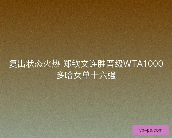 复出状态火热 郑钦文连胜晋级WTA1000多哈女单十六强