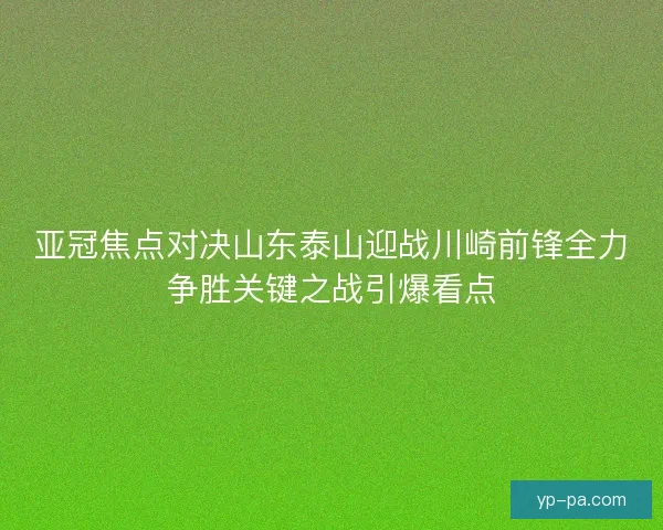 亚冠焦点对决山东泰山迎战川崎前锋全力争胜关键之战引爆看点