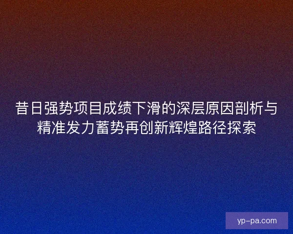 昔日强势项目成绩下滑的深层原因剖析与精准发力蓄势再创新辉煌路径探索